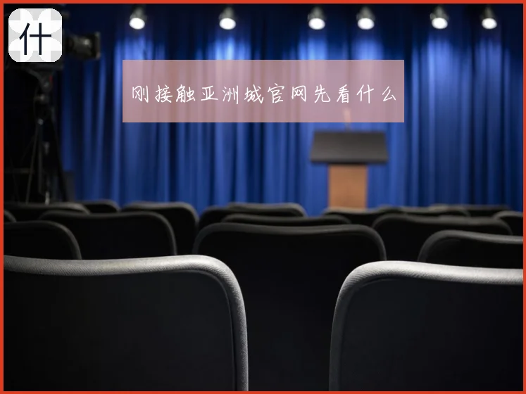 刚接触亚洲城官网先看什么