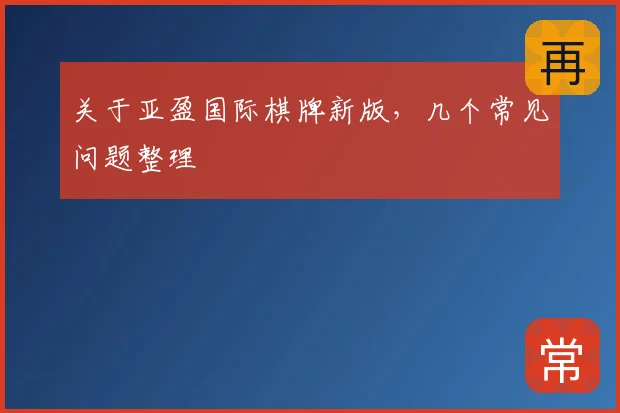 关于亚盈国际棋牌新版，几个常见问题整理