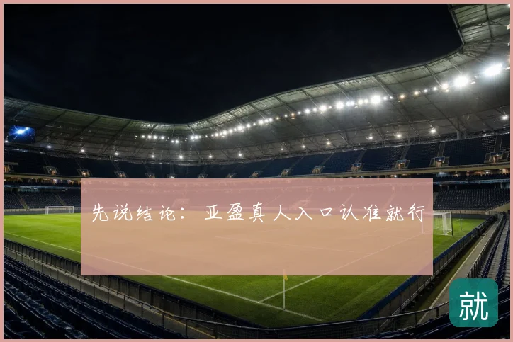 先说结论：亚盈真人入口认准就行